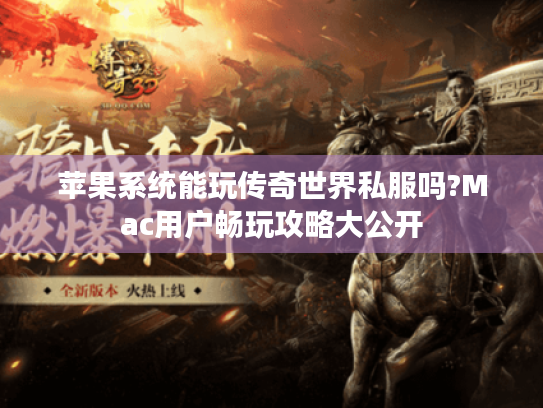 苹果系统能玩传奇世界私服吗?Mac用户畅玩攻略大公开