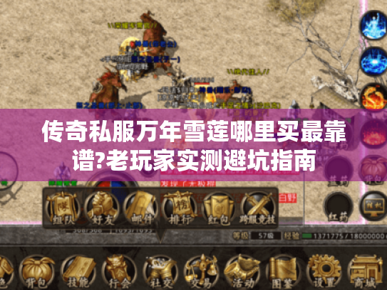 传奇私服万年雪莲哪里买最靠谱?老玩家实测避坑指南