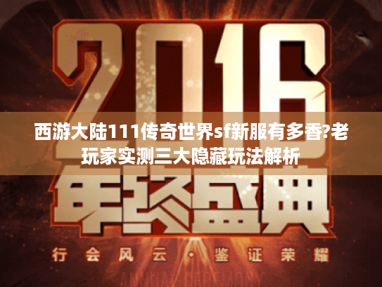 西游大陆111传奇世界sf新服有多香?老玩家实测三大隐藏玩法解析