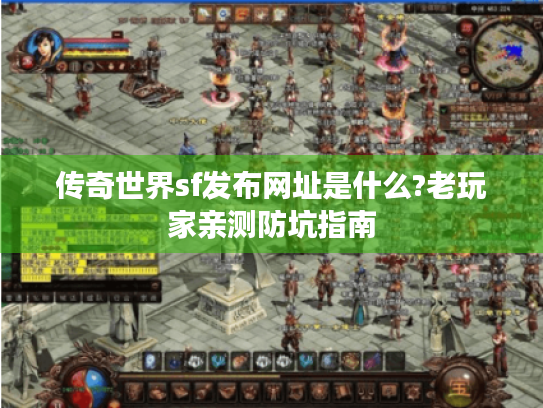 传奇世界sf发布网址是什么?老玩家亲测防坑指南
