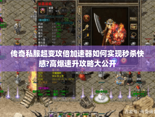传奇私服超变攻倍加速器如何实现秒杀快感?高爆速升攻略大公开