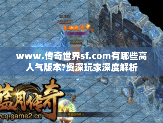 www.传奇世界sf.com有哪些高人气版本?资深玩家深度解析