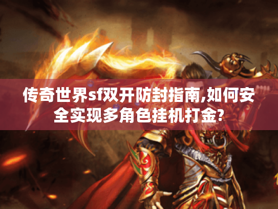 传奇世界sf双开防封指南,如何安全实现多角色挂机打金?