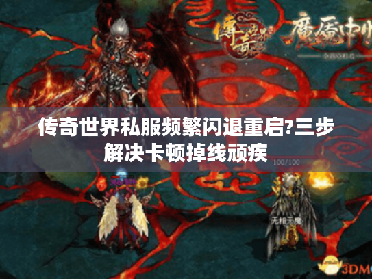 传奇世界私服频繁闪退重启?三步解决卡顿掉线顽疾