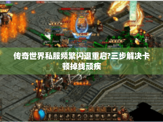 传奇世界私服频繁闪退重启?三步解决卡顿掉线顽疾