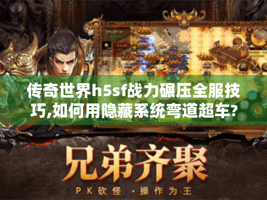 传奇世界h5sf战力碾压全服技巧,如何用隐藏系统弯道超车?