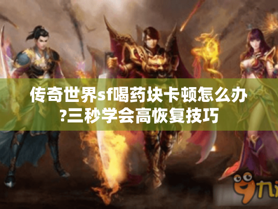 传奇世界sf喝药块卡顿怎么办?三秒学会高恢复技巧