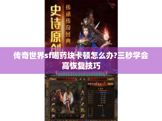 传奇世界sf喝药块卡顿怎么办?三秒学会高恢复技巧