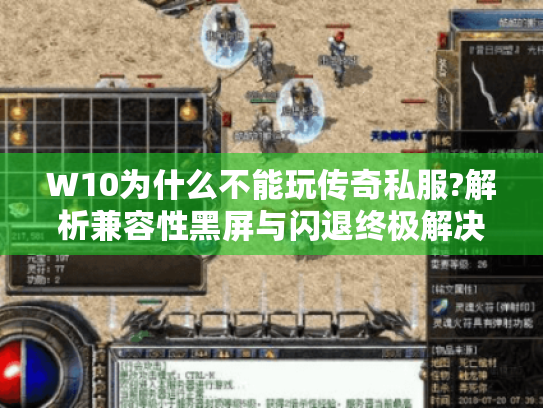 W10为什么不能玩传奇私服?解析兼容性黑屏与闪退终极解决方案