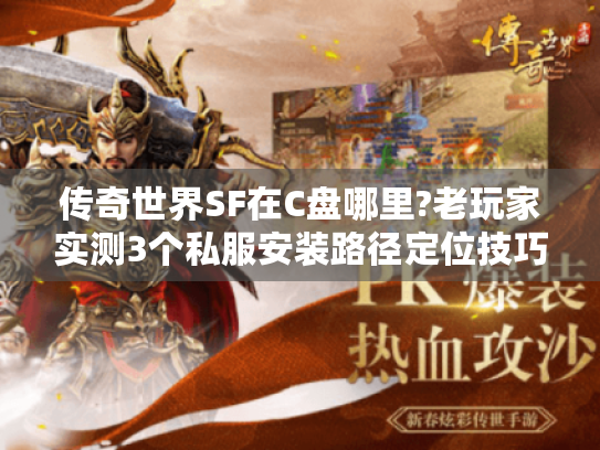 传奇世界SF在C盘哪里?老玩家实测3个私服安装路径定位技巧