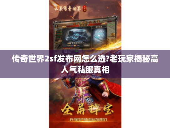 传奇世界2sf发布网怎么选?老玩家揭秘高人气私服真相