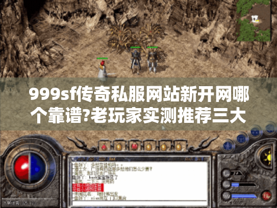 999sf传奇私服网站新开网哪个靠谱?老玩家实测推荐三大平台