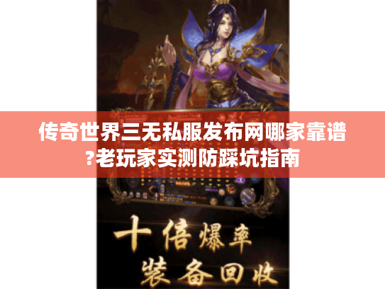 传奇世界三无私服发布网哪家靠谱?老玩家实测防踩坑指南