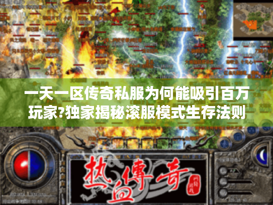 一天一区传奇私服为何能吸引百万玩家?独家揭秘滚服模式生存法则