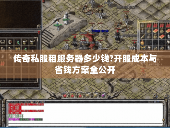 传奇私服租服务器多少钱?开服成本与省钱方案全公开