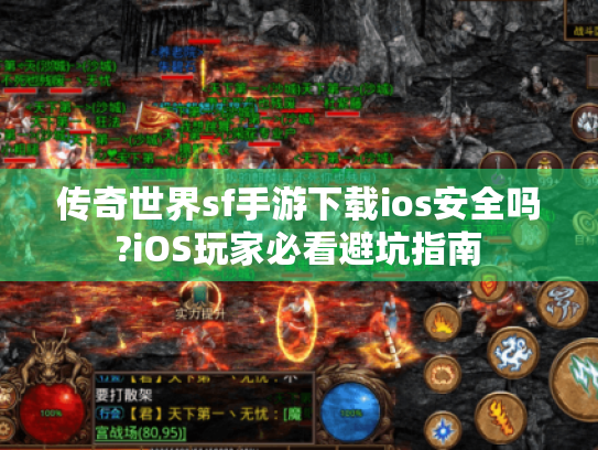 传奇世界sf手游下载ios安全吗?iOS玩家必看避坑指南