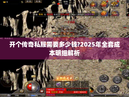 开个传奇私服需要多少钱?2025年全套成本明细解析