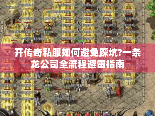 开传奇私服如何避免踩坑?一条龙公司全流程避雷指南