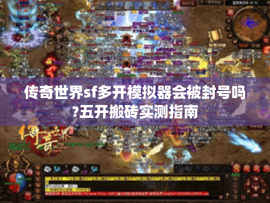 传奇世界sf多开模拟器会被封号吗?五开搬砖实测指南