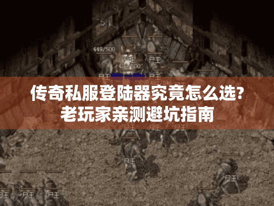 传奇私服登陆器究竟怎么选?老玩家亲测避坑指南
