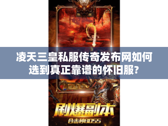 凌天三皇私服传奇发布网如何选到真正靠谱的怀旧服?