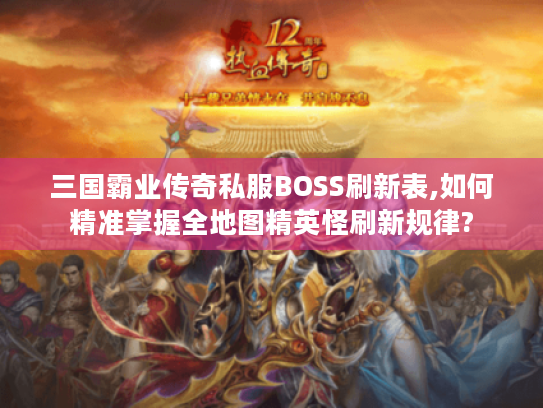 三国霸业传奇私服BOSS刷新表,如何精准掌握全地图精英怪刷新规律?