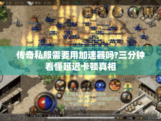 传奇私服需要用加速器吗?三分钟看懂延迟卡顿真相