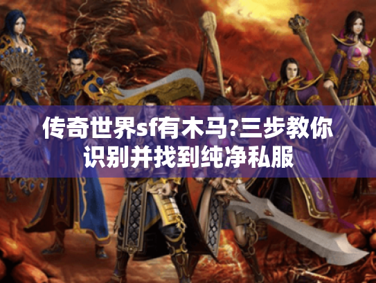 传奇世界sf有木马?三步教你识别并找到纯净私服