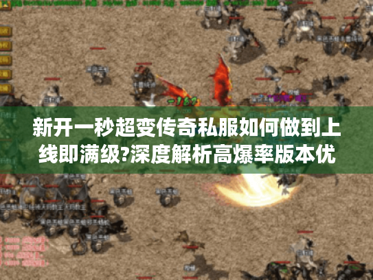 新开一秒超变传奇私服如何做到上线即满级?深度解析高爆率版本优势