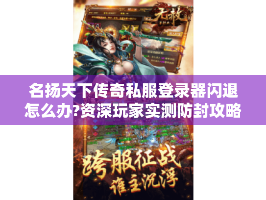 名扬天下传奇私服登录器闪退怎么办?资深玩家实测防封攻略