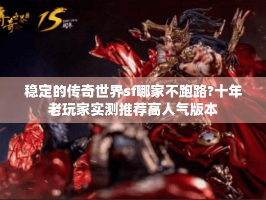 稳定的传奇世界sf哪家不跑路?十年老玩家实测推荐高人气版本