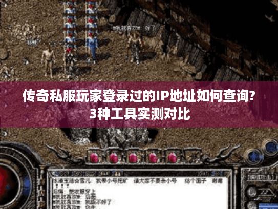传奇私服玩家登录过的IP地址如何查询?3种工具实测对比