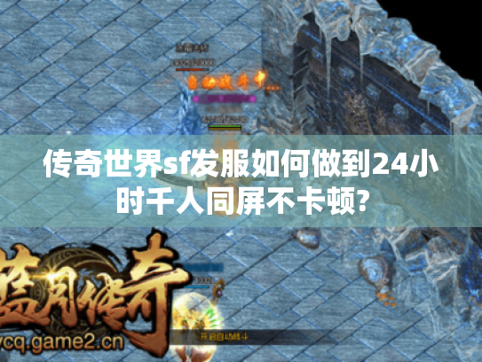 传奇世界sf发服如何做到24小时千人同屏不卡顿?