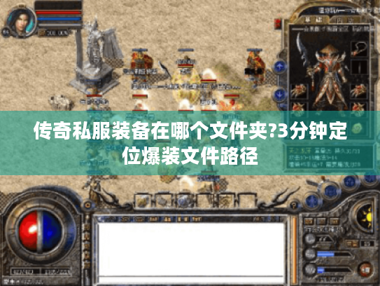 传奇私服装备在哪个文件夹?3分钟定位爆装文件路径