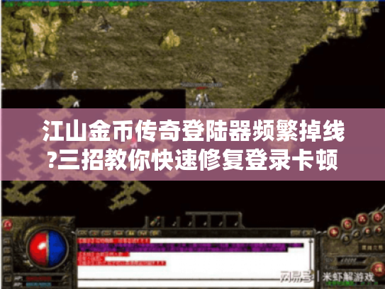 江山金币传奇登陆器频繁掉线?三招教你快速修复登录卡顿