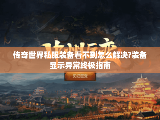 传奇世界私服装备看不到怎么解决?装备显示异常终极指南