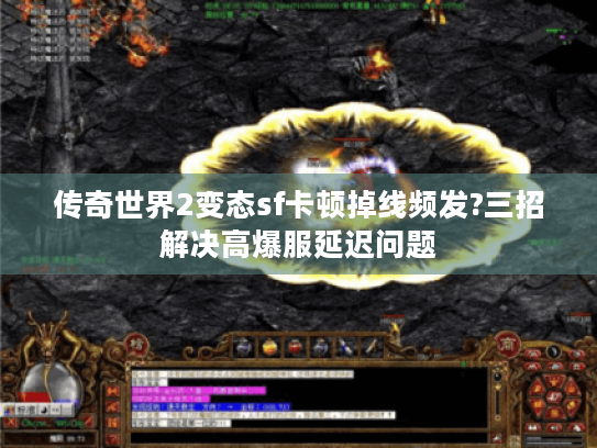 传奇世界2变态sf卡顿掉线频发?三招解决高爆服延迟问题