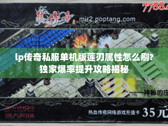 lp传奇私服单机版莲刃属性怎么刷?独家爆率提升攻略揭秘