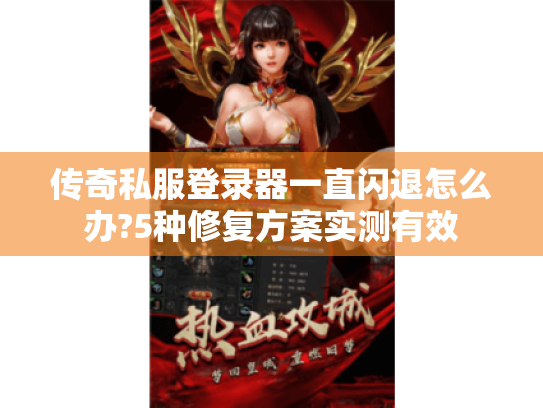 传奇私服登录器一直闪退怎么办?5种修复方案实测有效