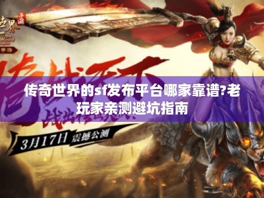 传奇世界的sf发布平台哪家靠谱?老玩家亲测避坑指南