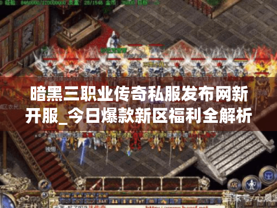 暗黑三职业传奇私服发布网新开服_今日爆款新区福利全解析