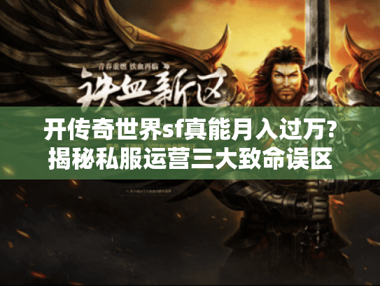 开传奇世界sf真能月入过万?揭秘私服运营三大致命误区