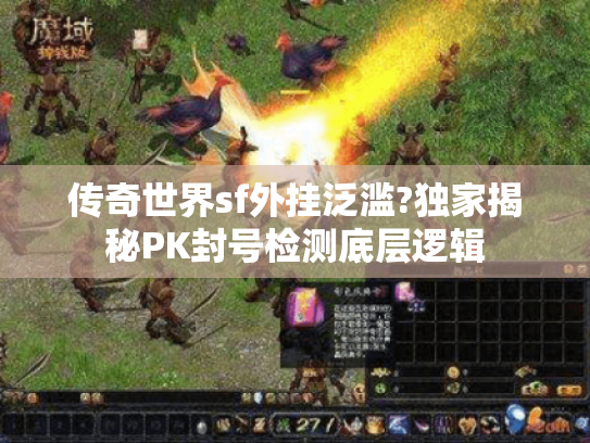 传奇世界sf外挂泛滥?独家揭秘PK封号检测底层逻辑