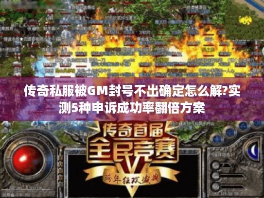 传奇私服被GM封号不出确定怎么解?实测5种申诉成功率翻倍方案 传奇私服被GM封号不出确定怎么解?实测5种申诉成功率翻倍方案