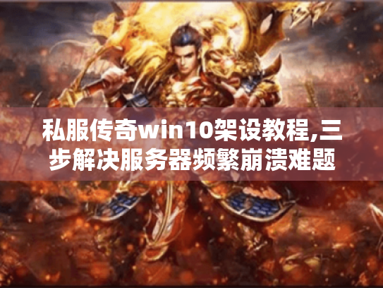 私服传奇win10架设教程,三步解决服务器频繁崩溃难题
