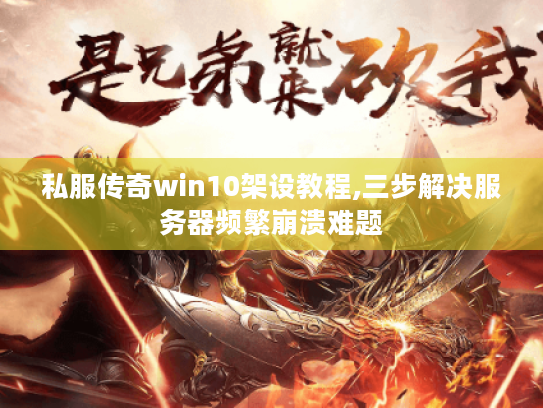 私服传奇win10架设教程,三步解决服务器频繁崩溃难题