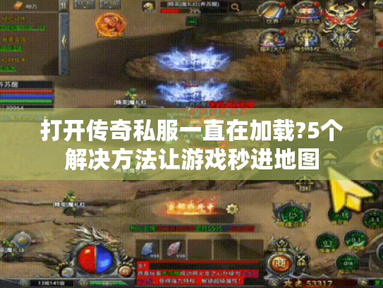 打开传奇私服一直在加载?5个解决方法让游戏秒进地图