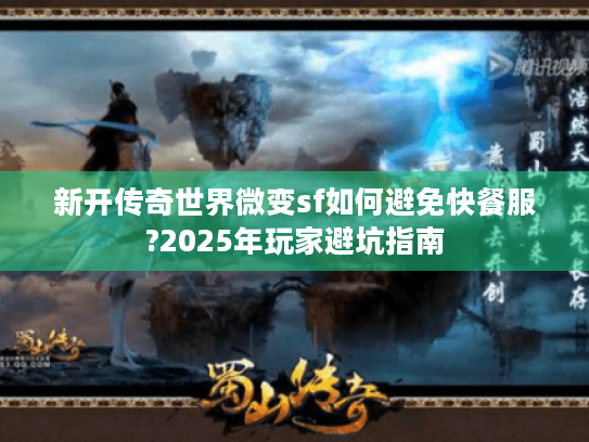 新开传奇世界微变sf如何避免快餐服?2025年玩家避坑指南