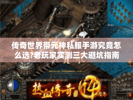 传奇世界带元神私服手游究竟怎么选?老玩家实测三大避坑指南