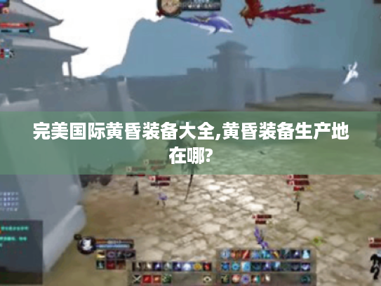 完美国际黄昏装备大全,黄昏装备生产地在哪? 完美国际黄昏装备大全,黄昏装备生产地在哪?